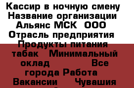 Кассир в ночную смену › Название организации ­ Альянс-МСК, ООО › Отрасль предприятия ­ Продукты питания, табак › Минимальный оклад ­ 35 000 - Все города Работа » Вакансии   . Чувашия респ.,Алатырь г.